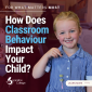 How Does Classroom Behaviour Impact Your Child? How Does Classroom Behaviour Impact Your Child?